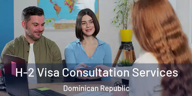  H-2 Visa Consultation Services Dominican Republic